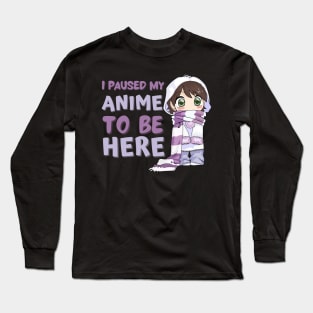 I Paused My Anime to Be Here Long Sleeve T-Shirt
